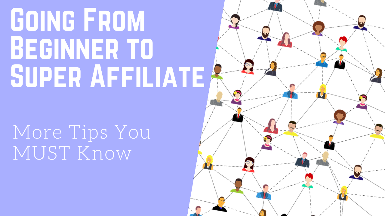 Going From Beginner to Super Affiliate More Tips You MUST Know