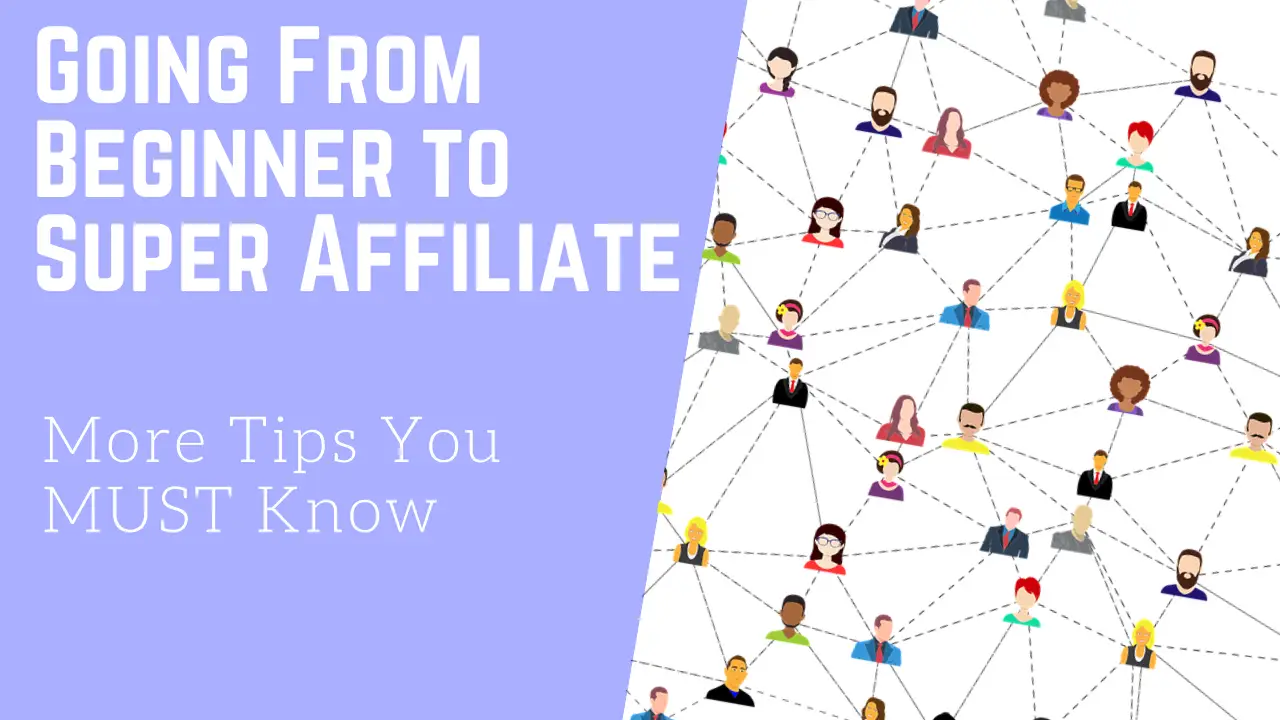 Going From Beginner to Super Affiliate More Tips You MUST Know